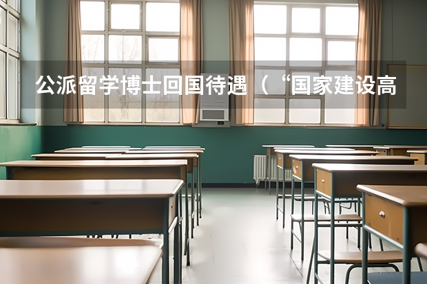 公派留学博士回国待遇（“国家建设高水平大学公派研究生项目”博士生（海外申请）方案）