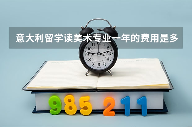 意大利留学读美术专业一年的费用是多少