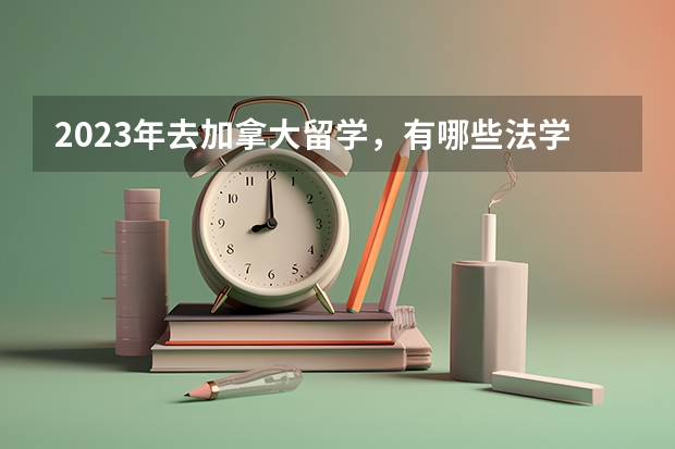 2023年去加拿大留学，有哪些法学专业好的院校可以推荐？