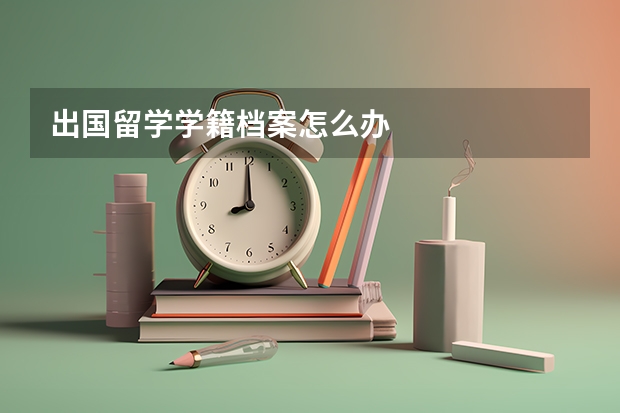 出国留学学籍档案怎么办