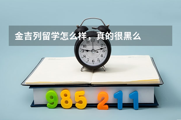 金吉列留学怎么样，真的很黑么