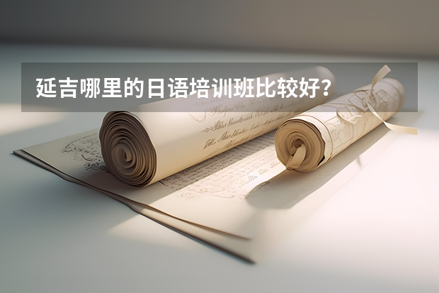 延吉哪里的日语培训班比较好？