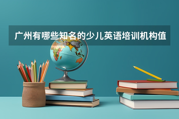 广州有哪些知名的少儿英语培训机构值得推荐？