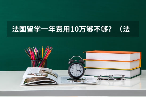 法国留学一年费用10万够不够？（法国留学费用分析）