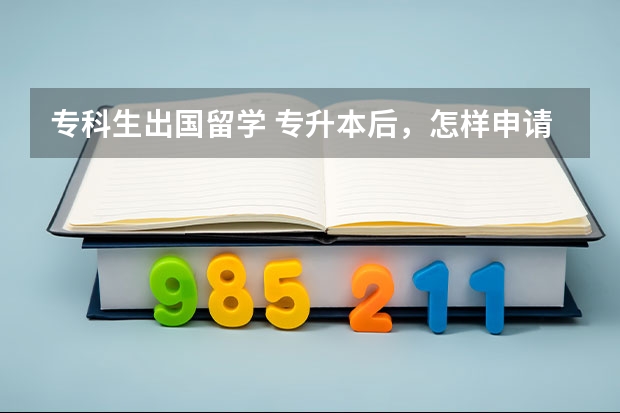 专科生出国留学 专升本后，怎样申请全额奖学金留学？