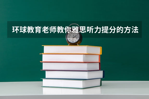 环球教育老师教你雅思听力提分的方法（雅思6分培训班哪家好）