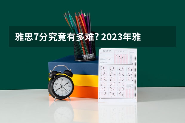 雅思7分究竟有多难? 2023年雅思口语4月10日考试预测情况