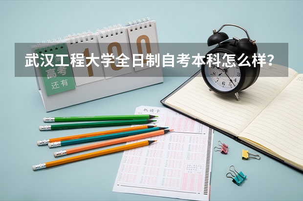 武汉工程大学全日制自考本科怎么样？靠谱吗