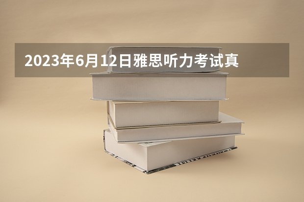 2023年6月12日雅思听力考试真题答案（2023年6月17日雅思听力真题与答案）