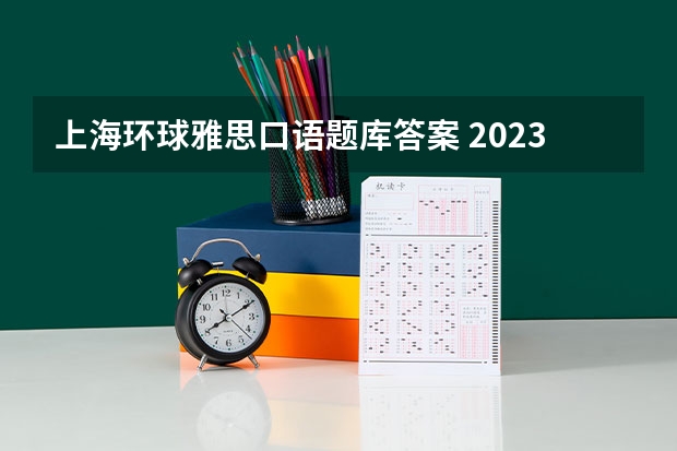 上海环球雅思口语题库答案 2023年6月12日雅思口语考试真题答案