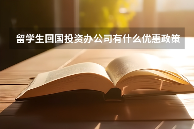 留学生回国投资办公司有什么优惠政策吗