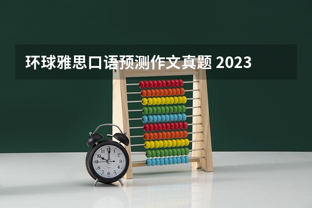 环球雅思口语预测作文真题 2023年雅思口语4月10日考试预测情况