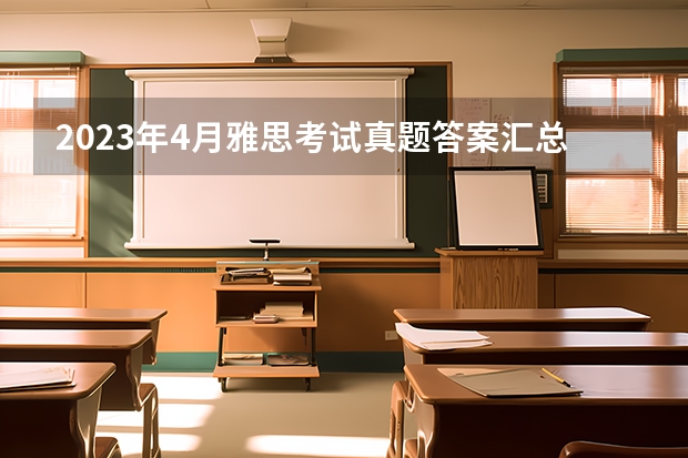 2023年4月雅思考试真题答案汇总（4月24日）（2023年10月23日雅思考试真题及答案）