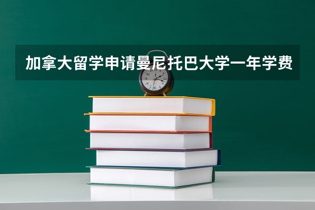 加拿大留学申请曼尼托巴大学一年学费有哪些情况