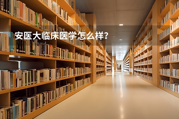 安医大临床医学怎么样？