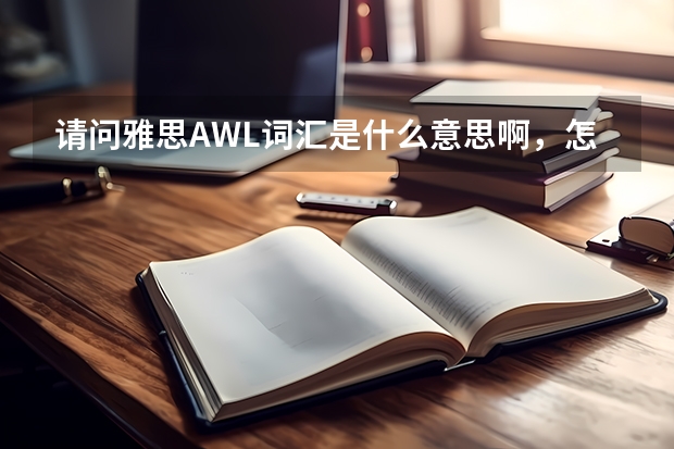 请问雅思AWL词汇是什么意思啊，怎么制作呢