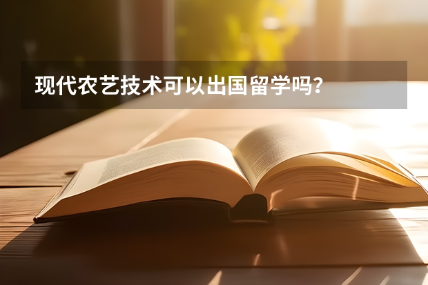 现代农艺技术可以出国留学吗？