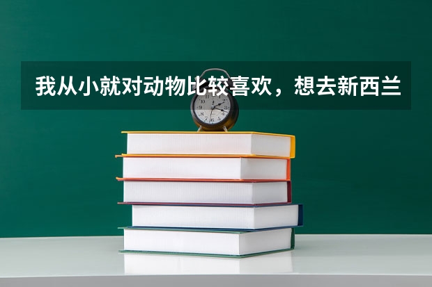 我从小就对动物比较喜欢，想去新西兰学习动物医学去哪个学校好呢？