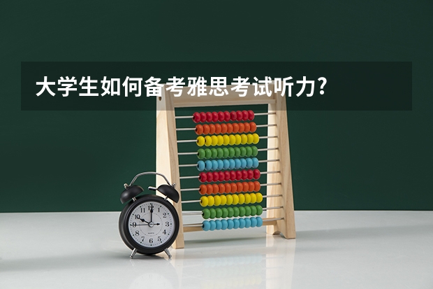 大学生如何备考雅思考试听力?