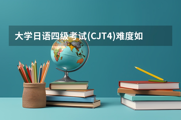 大学日语四级考试(CJT4)难度如何?