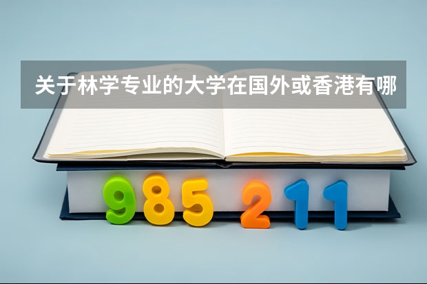 关于林学专业的大学在国外或香港有哪些，分别是什么大学，详细点~