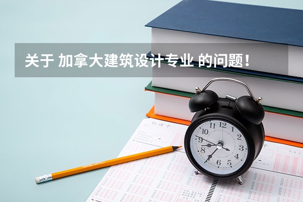 关于 加拿大建筑设计专业 的问题！ 加拿大留学最难申请的三大专业介绍