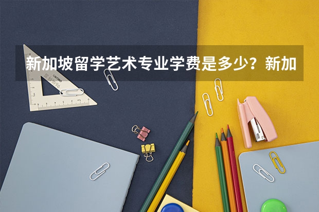 新加坡留学艺术专业学费是多少？新加坡艺术留学专业怎么样？