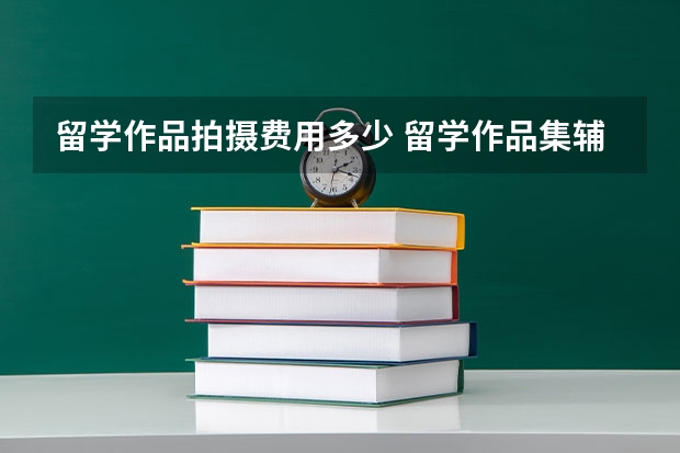 留学作品拍摄费用多少 留学作品集辅导费用