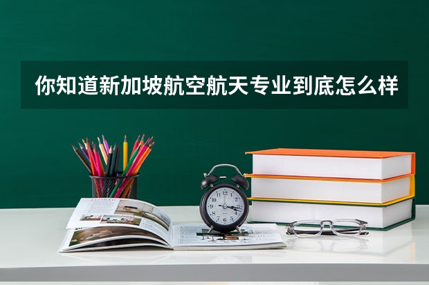 你知道新加坡航空航天专业到底怎么样吗？新加坡留学注意事项有哪些？