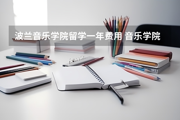 波兰音乐学院留学一年费用 音乐学院出国留学费用