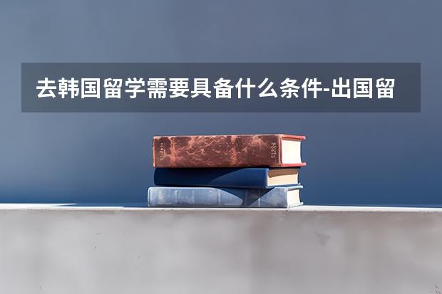 去韩国留学需要具备什么条件-出国留学网