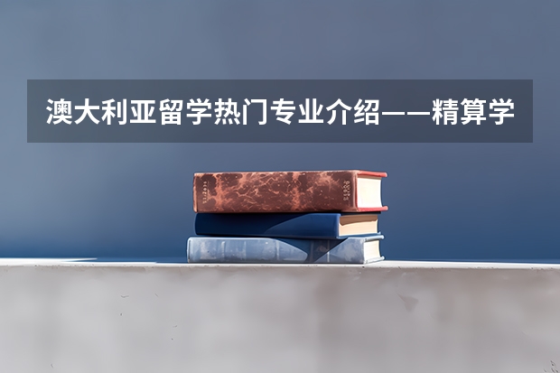 澳大利亚留学热门专业介绍——精算学（请问英国精算师、北美精算师的区别及申请攻略）