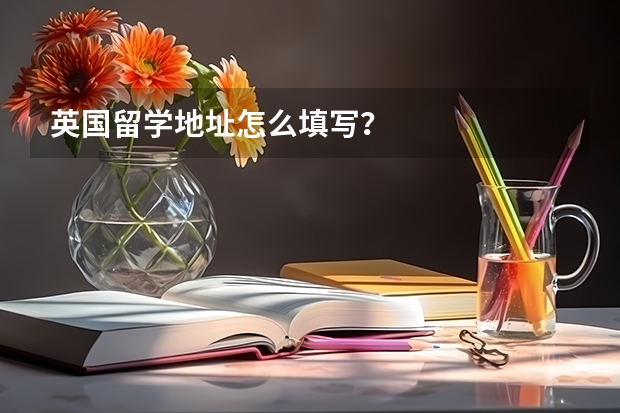 英国留学地址怎么填写？