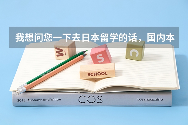 我想问您一下去日本留学的话，国内本科承认学历么，我是口腔医学的学生5年制，另外需要什么条件