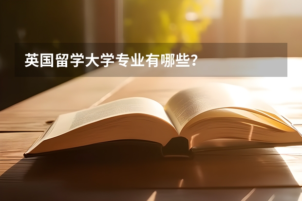 英国留学大学专业有哪些？