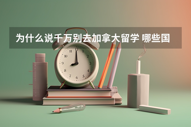 为什么说千万别去加拿大留学 哪些国家留学费用最便宜