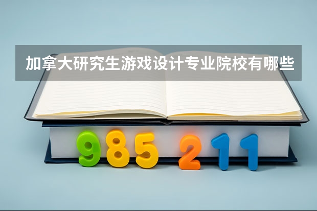 加拿大研究生游戏设计专业院校有哪些推荐