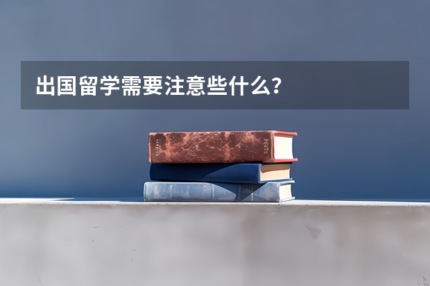 出国留学需要注意些什么？