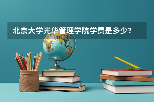 北京大学光华管理学院学费是多少？