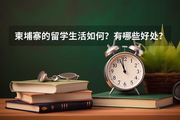 柬埔寨的留学生活如何？有哪些好处？