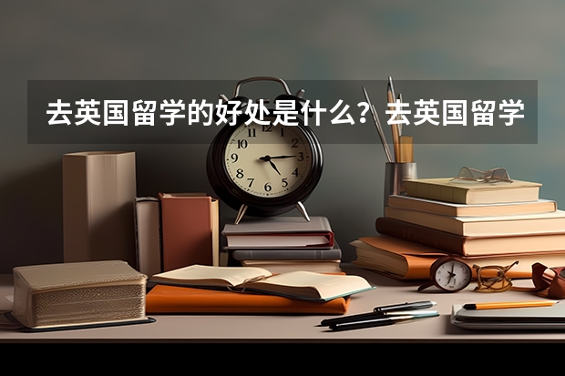 去英国留学的好处是什么？去英国留学的好处多吗？