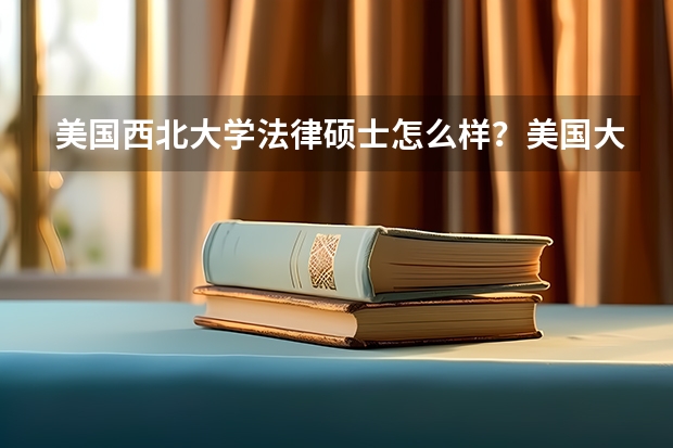 美国西北大学法律硕士怎么样？美国大学最佳数学本科学位推荐有哪些？