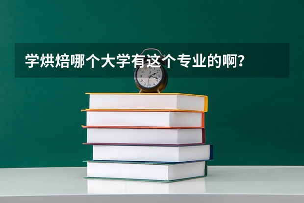 学烘焙哪个大学有这个专业的啊？