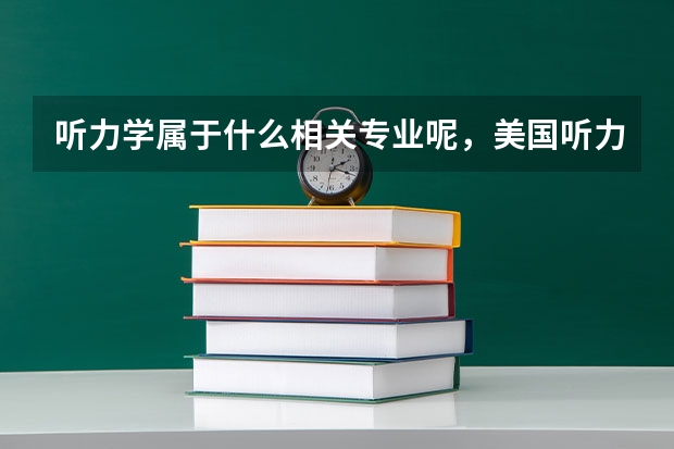 听力学属于什么相关专业呢，美国听力学留学怎么样呢？