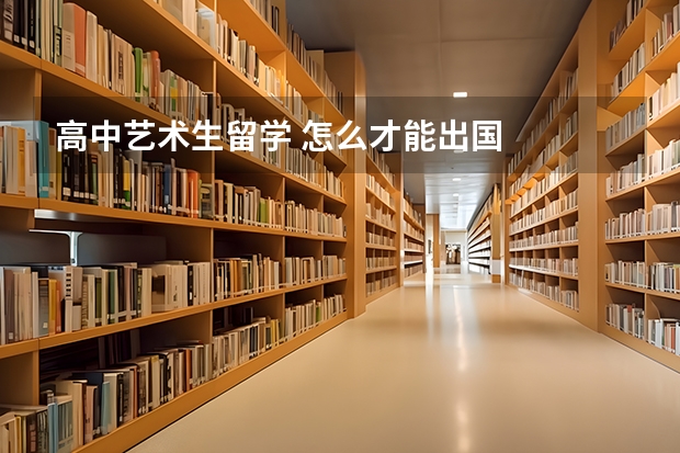 高中艺术生留学 怎么才能出国