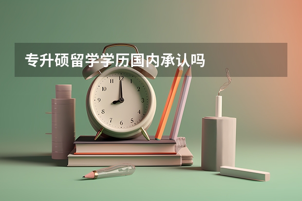 专升硕留学学历国内承认吗