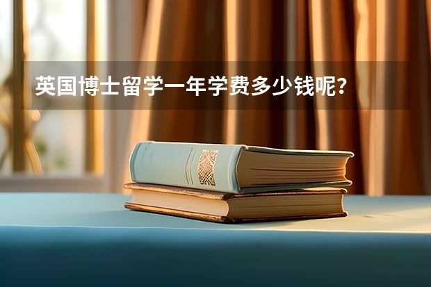 英国博士留学一年学费多少钱呢？