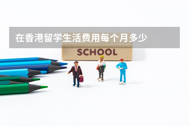 在香港留学生活费用每个月多少