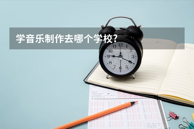 学音乐制作去哪个学校?