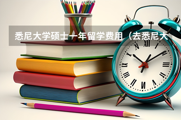 悉尼大学硕士一年留学费用（去悉尼大学留学一年费用）